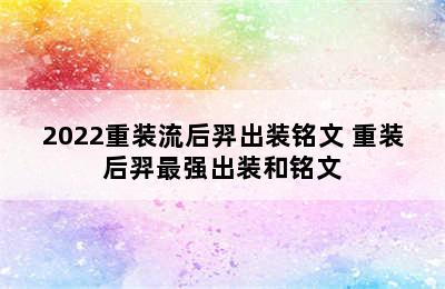 2022重装流后羿出装铭文 重装后羿最强出装和铭文